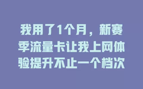 我用了1个月，新赛季流量卡让我上网体验提升不止一个档次