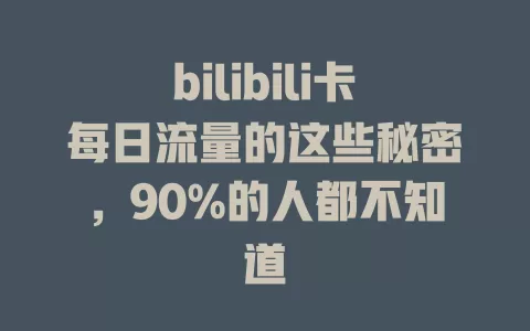 bilibili卡每日流量的这些秘密，90%的人都不知道