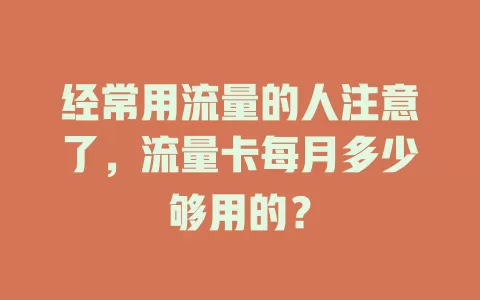 经常用流量的人注意了，流量卡每月多少够用的？