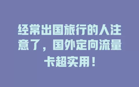 经常出国旅行的人注意了，国外定向流量卡超实用！