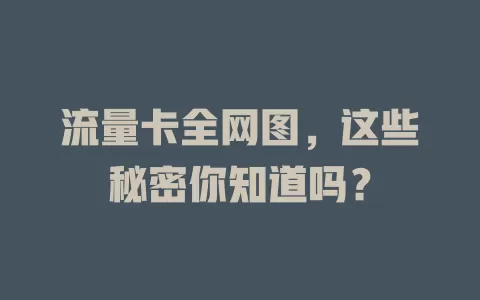 流量卡全网图，这些秘密你知道吗？