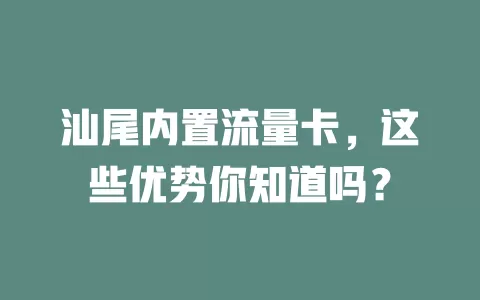 汕尾内置流量卡，这些优势你知道吗？