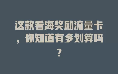 这款看海奖励流量卡，你知道有多划算吗？