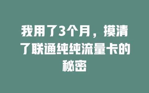 我用了3个月，摸清了联通纯纯流量卡的秘密