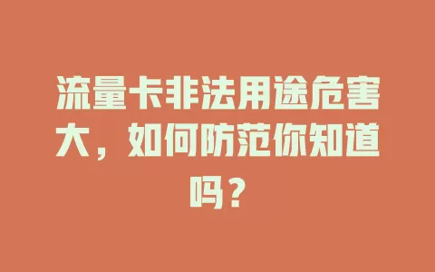 流量卡非法用途危害大，如何防范你知道吗？