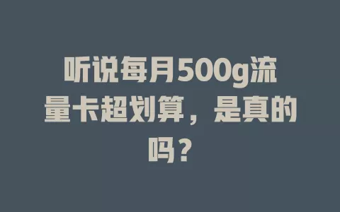 听说每月500g流量卡超划算，是真的吗？