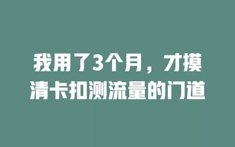 我用了3个月，才摸清卡扣测流量的门道