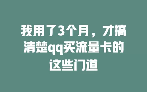 我用了3个月，才搞清楚qq买流量卡的这些门道