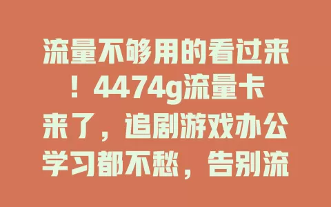 流量不够用的看过来！4474g流量卡来了，追剧游戏办公学习都不愁，告别流量焦虑尽情享网络乐趣