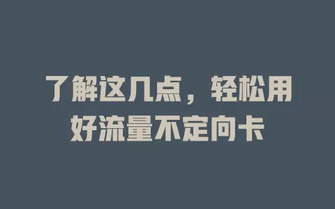了解这几点，轻松用好流量不定向卡