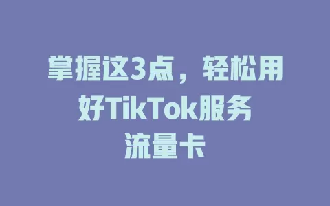 掌握这3点，轻松用好TikTok服务流量卡