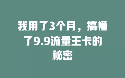 我用了3个月，搞懂了9.9流量王卡的秘密