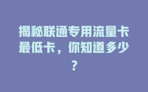 揭秘联通专用流量卡最低卡，你知道多少？