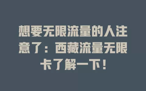 想要无限流量的人注意了：西藏流量无限卡了解一下！