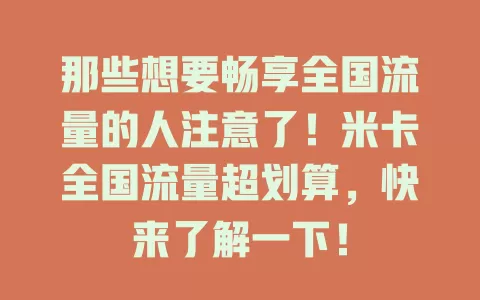 那些想要畅享全国流量的人注意了！米卡全国流量超划算，快来了解一下！
