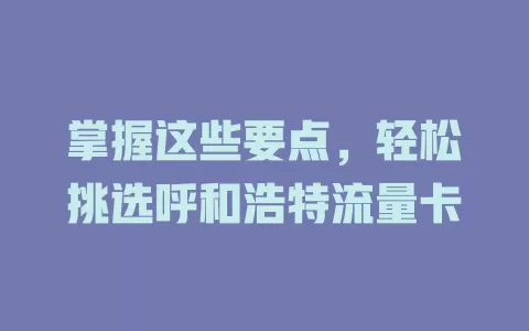掌握这些要点，轻松挑选呼和浩特流量卡