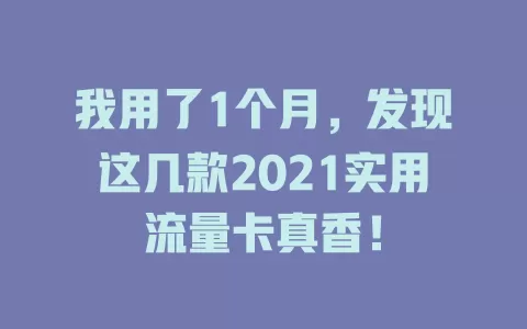 我用了1个月，发现这几款2021实用流量卡真香！