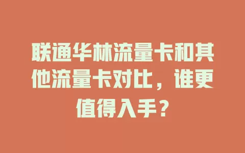 联通华林流量卡和其他流量卡对比，谁更值得入手？