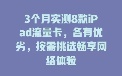 3个月实测8款iPad流量卡，各有优劣，按需挑选畅享网络体验