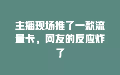 主播现场推了一款流量卡，网友的反应炸了