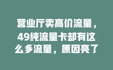 营业厅卖高价流量，49纯流量卡却有这么多流量，原因亮了