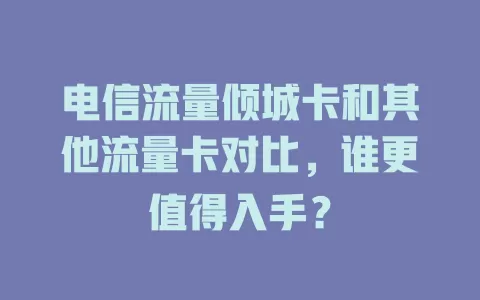 电信流量倾城卡和其他流量卡对比，谁更值得入手？