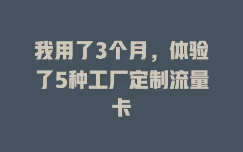 我用了3个月，体验了5种工厂定制流量卡