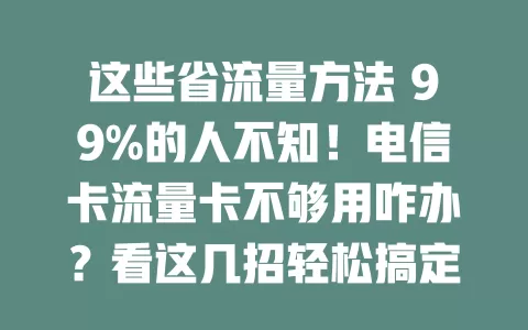 这些省流量方法 99%的人不知！电信卡流量卡不够用咋办？看这几招轻松搞定