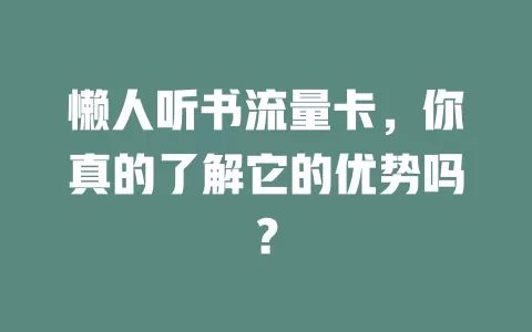 懒人听书流量卡，你真的了解它的优势吗？