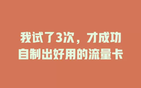 我试了3次，才成功自制出好用的流量卡