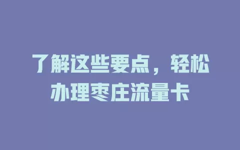 了解这些要点，轻松办理枣庄流量卡