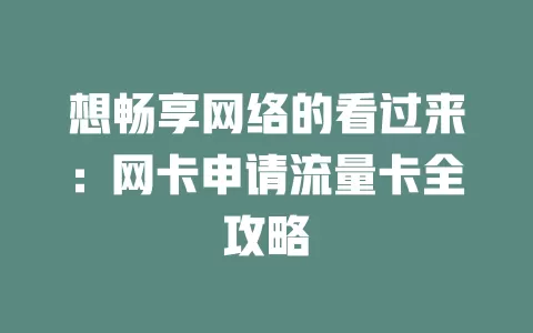 想畅享网络的看过来：网卡申请流量卡全攻略