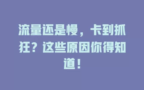 流量还是慢，卡到抓狂？这些原因你得知道！
