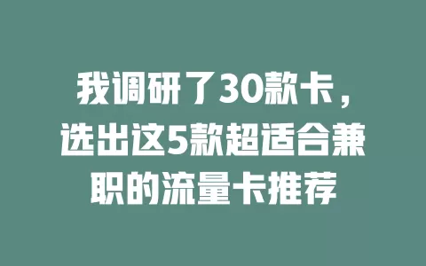 我调研了30款卡，选出这5款超适合兼职的流量卡推荐