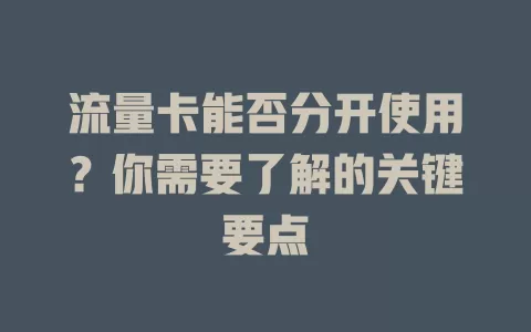 流量卡能否分开使用？你需要了解的关键要点