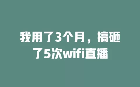 我用了3个月，搞砸了5次wifi直播