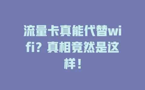 流量卡真能代替wifi？真相竟然是这样！