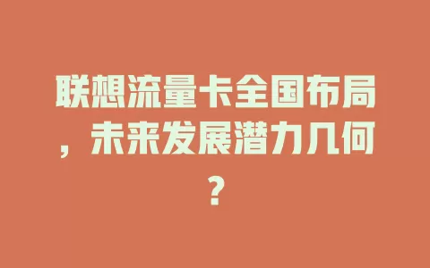 联想流量卡全国布局，未来发展潜力几何？