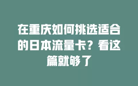 在重庆如何挑选适合的日本流量卡？看这篇就够了