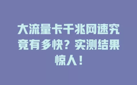 大流量卡千兆网速究竟有多快？实测结果惊人！