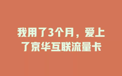 我用了3个月，爱上了京华互联流量卡