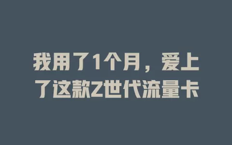 我用了1个月，爱上了这款Z世代流量卡