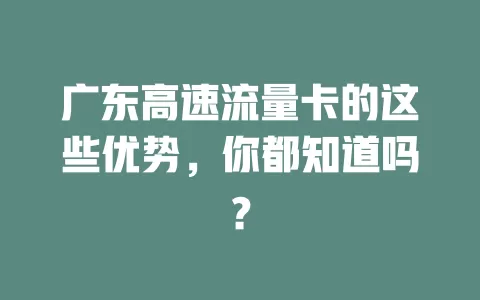 广东高速流量卡的这些优势，你都知道吗？