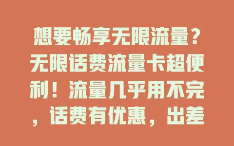 想要畅享无限流量？无限话费流量卡超便利！流量几乎用不完，话费有优惠，出差旅行也不怕，网络服务优，套餐多样任你选，快来开启全新网络体验之旅！