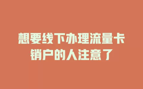 想要线下办理流量卡销户的人注意了