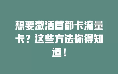想要激活首都卡流量卡？这些方法你得知道！