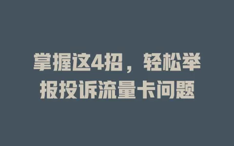 掌握这4招，轻松举报投诉流量卡问题