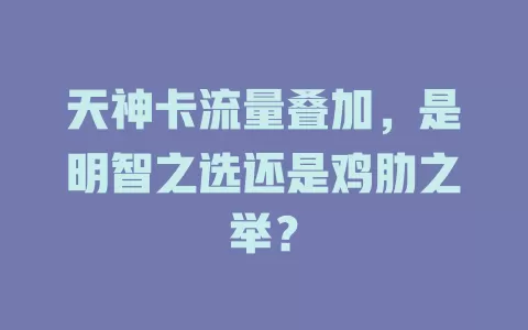 天神卡流量叠加，是明智之选还是鸡肋之举？