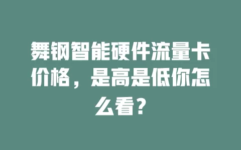 舞钢智能硬件流量卡价格，是高是低你怎么看？