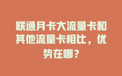 联通月卡大流量卡和其他流量卡相比，优势在哪？
